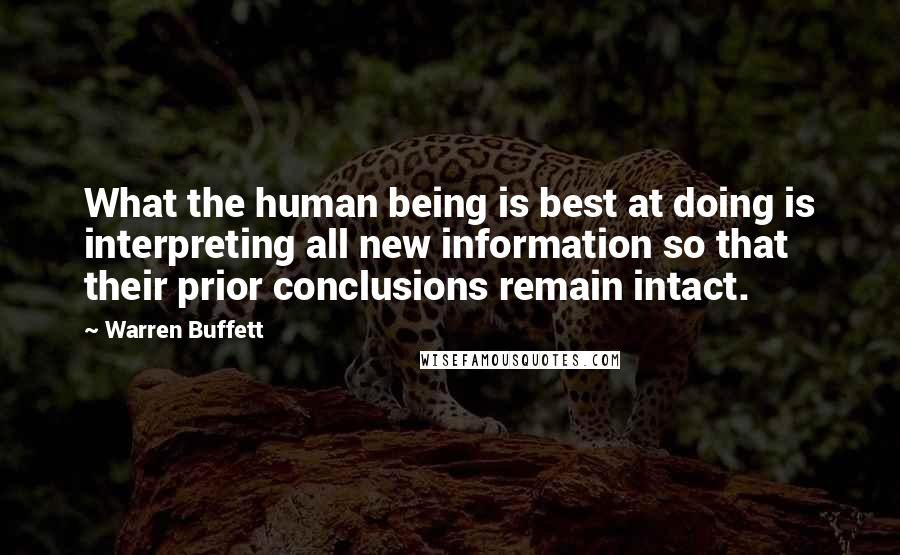 Warren Buffett Quotes: What the human being is best at doing is interpreting all new information so that their prior conclusions remain intact.