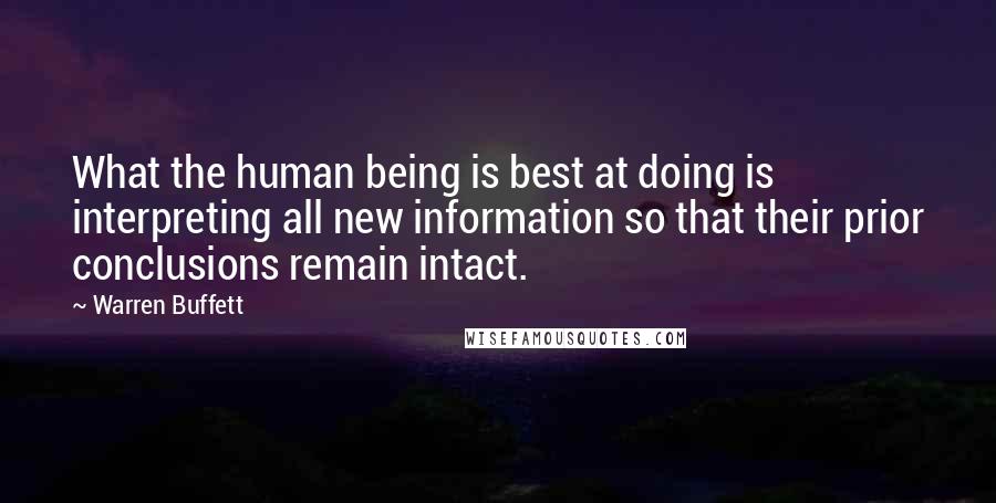 Warren Buffett Quotes: What the human being is best at doing is interpreting all new information so that their prior conclusions remain intact.
