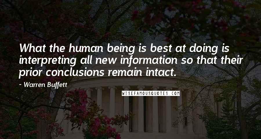 Warren Buffett Quotes: What the human being is best at doing is interpreting all new information so that their prior conclusions remain intact.
