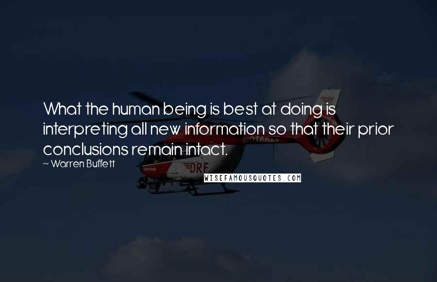 Warren Buffett Quotes: What the human being is best at doing is interpreting all new information so that their prior conclusions remain intact.