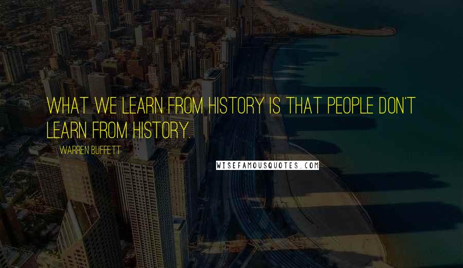 Warren Buffett Quotes: What we learn from history is that people don't learn from history.