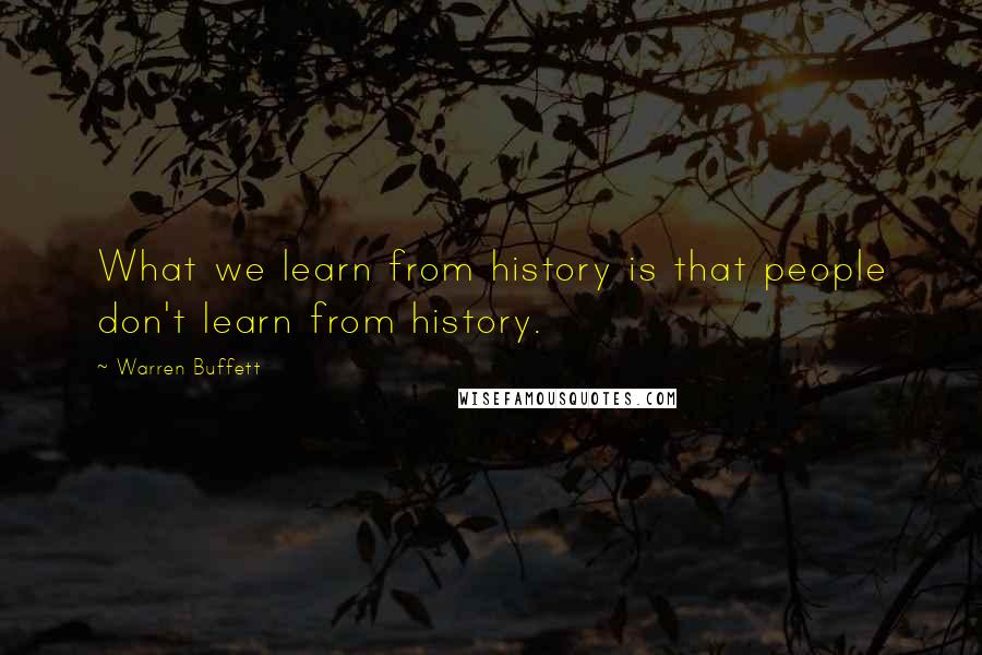 Warren Buffett Quotes: What we learn from history is that people don't learn from history.