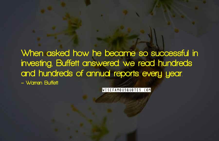 Warren Buffett Quotes: When asked how he became so successful in investing, Buffett answered: 'we read hundreds and hundreds of annual reports every year.