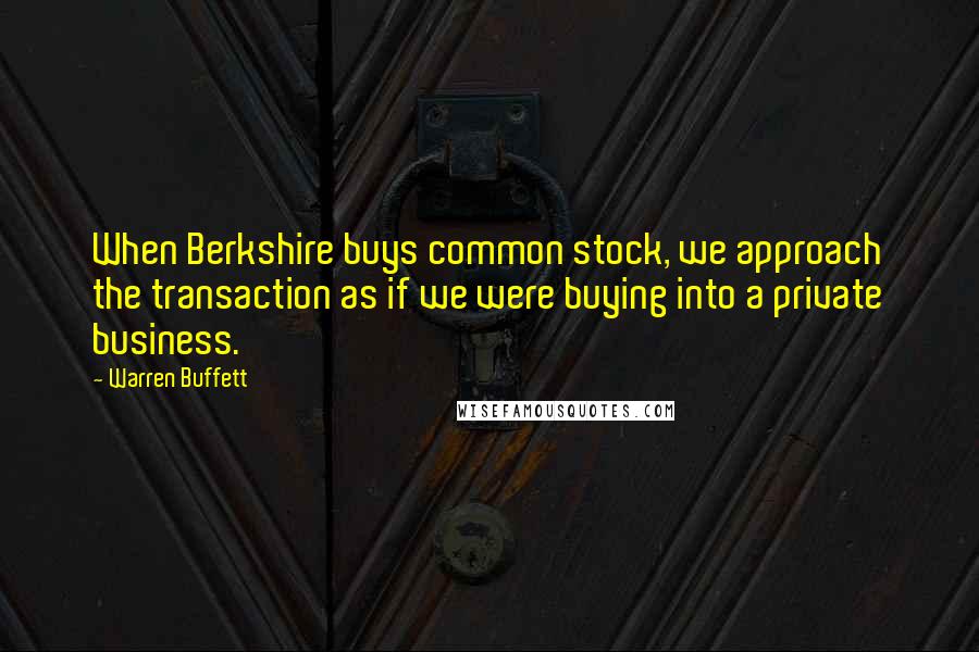 Warren Buffett Quotes: When Berkshire buys common stock, we approach the transaction as if we were buying into a private business.