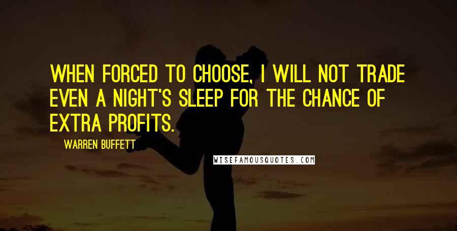 Warren Buffett Quotes: When forced to choose, I will not trade even a night's sleep for the chance of extra profits.