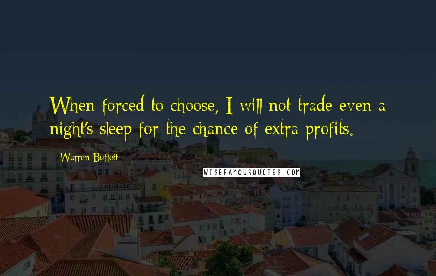 Warren Buffett Quotes: When forced to choose, I will not trade even a night's sleep for the chance of extra profits.