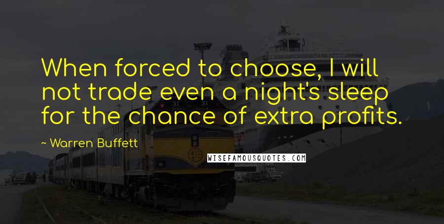 Warren Buffett Quotes: When forced to choose, I will not trade even a night's sleep for the chance of extra profits.