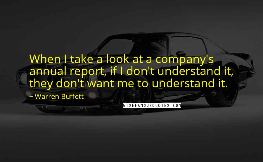 Warren Buffett Quotes: When I take a look at a company's annual report, if I don't understand it, they don't want me to understand it.