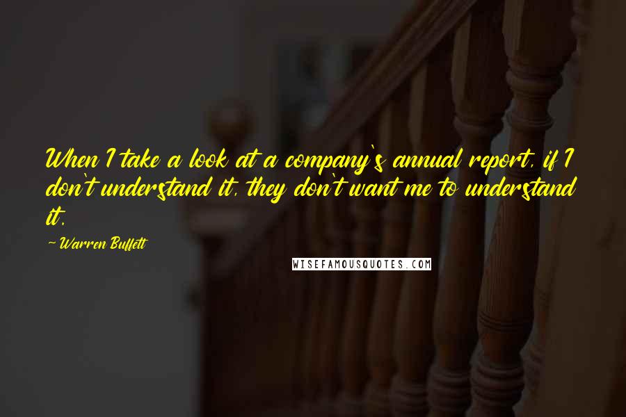 Warren Buffett Quotes: When I take a look at a company's annual report, if I don't understand it, they don't want me to understand it.