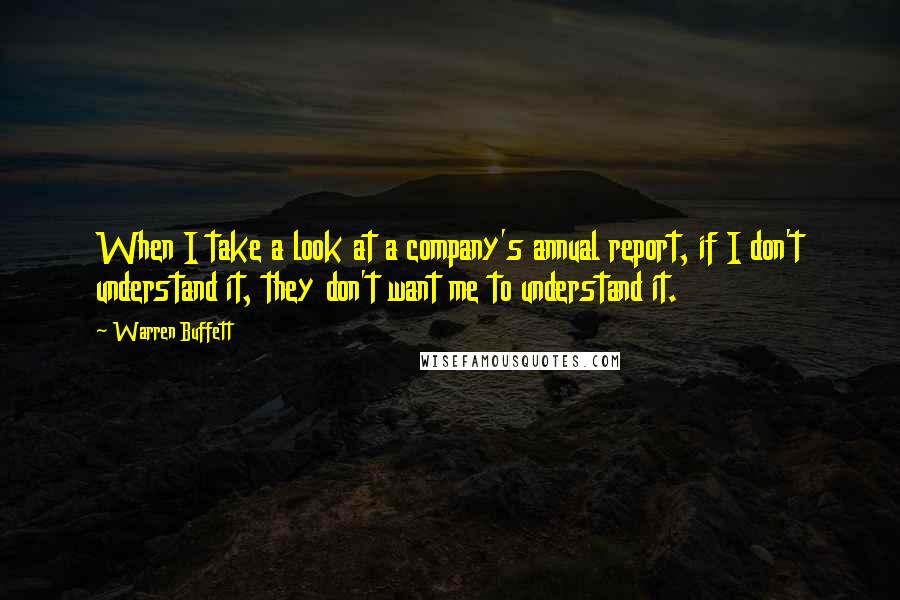 Warren Buffett Quotes: When I take a look at a company's annual report, if I don't understand it, they don't want me to understand it.