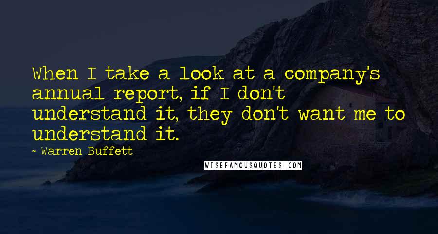 Warren Buffett Quotes: When I take a look at a company's annual report, if I don't understand it, they don't want me to understand it.