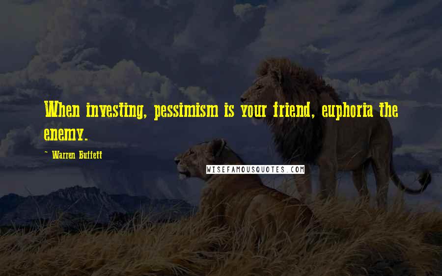 Warren Buffett Quotes: When investing, pessimism is your friend, euphoria the enemy.