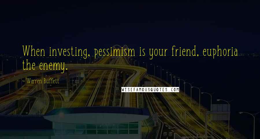 Warren Buffett Quotes: When investing, pessimism is your friend, euphoria the enemy.