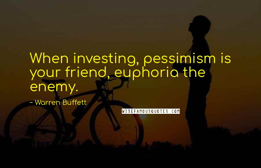 Warren Buffett Quotes: When investing, pessimism is your friend, euphoria the enemy.