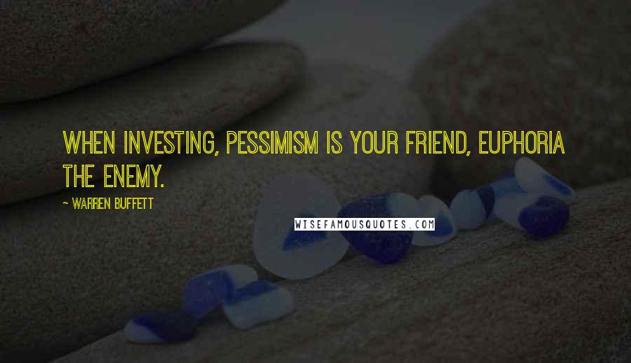 Warren Buffett Quotes: When investing, pessimism is your friend, euphoria the enemy.