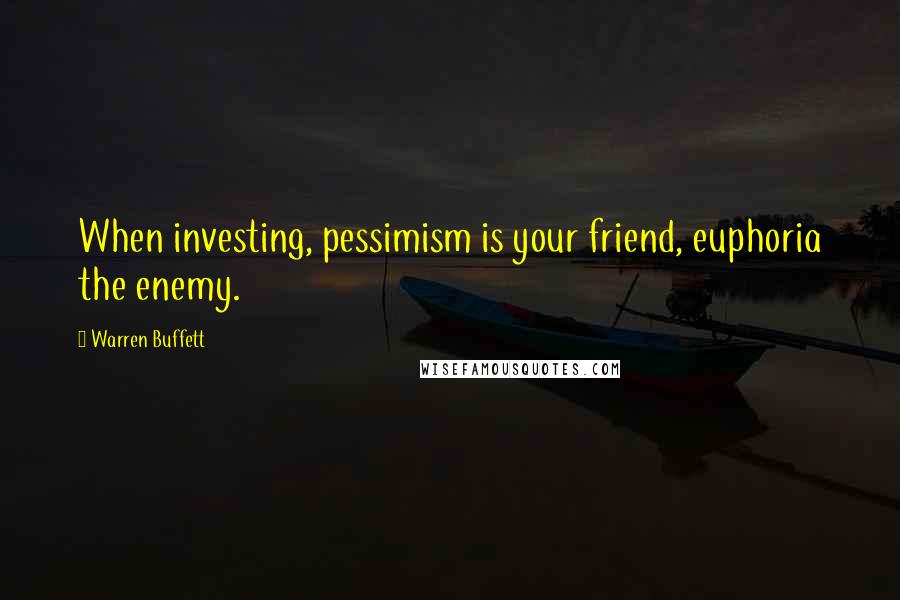 Warren Buffett Quotes: When investing, pessimism is your friend, euphoria the enemy.