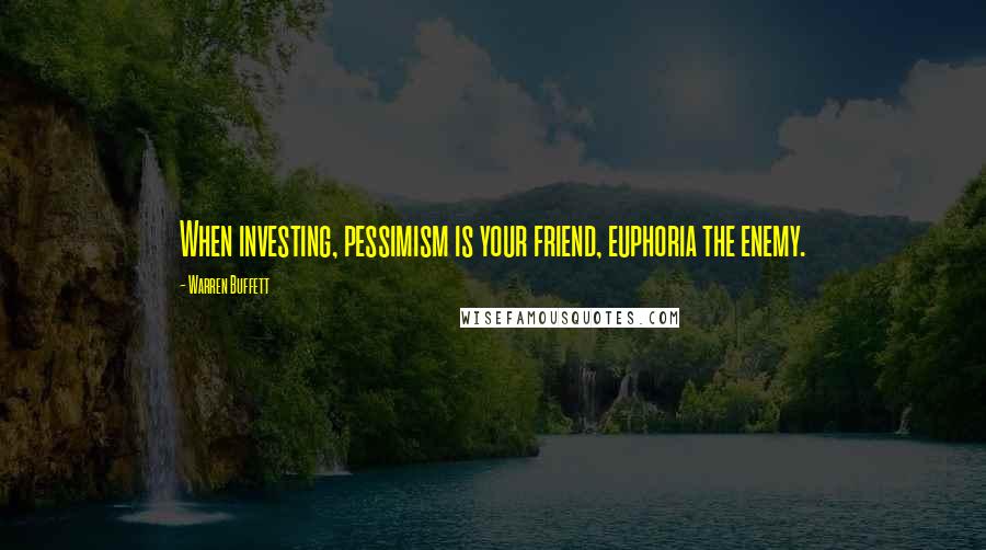 Warren Buffett Quotes: When investing, pessimism is your friend, euphoria the enemy.