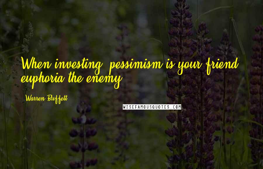Warren Buffett Quotes: When investing, pessimism is your friend, euphoria the enemy.