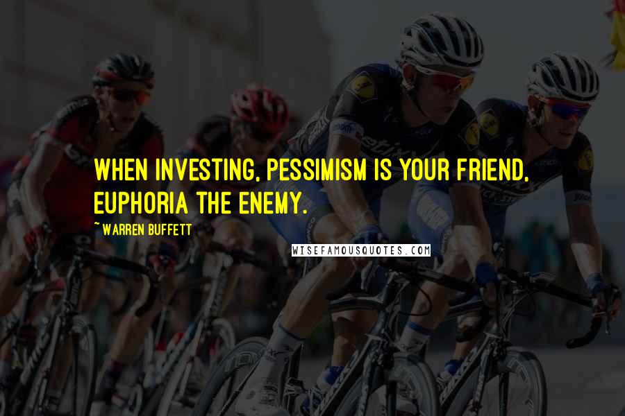 Warren Buffett Quotes: When investing, pessimism is your friend, euphoria the enemy.