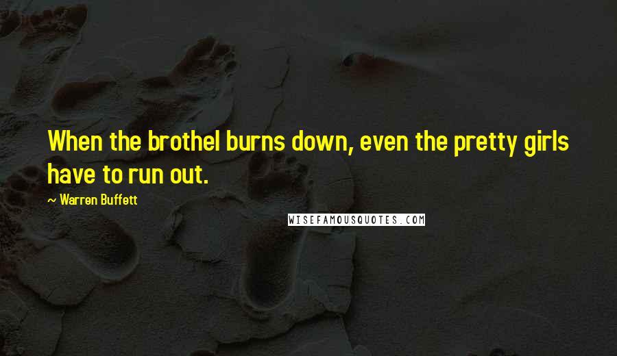 Warren Buffett Quotes: When the brothel burns down, even the pretty girls have to run out.