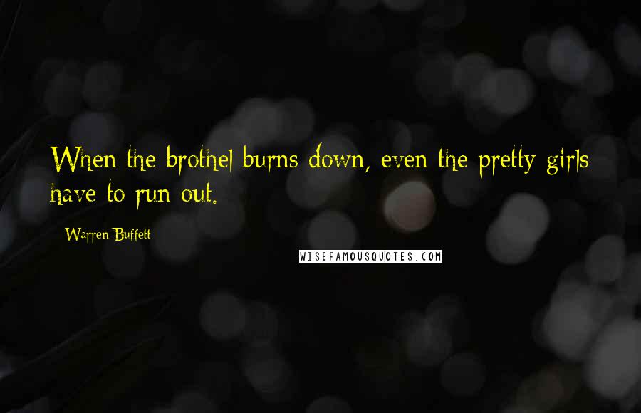 Warren Buffett Quotes: When the brothel burns down, even the pretty girls have to run out.