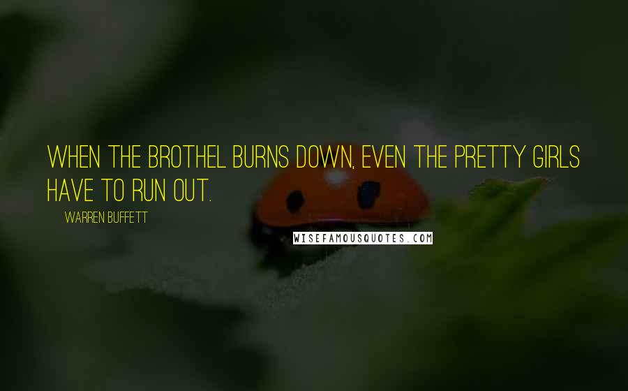 Warren Buffett Quotes: When the brothel burns down, even the pretty girls have to run out.
