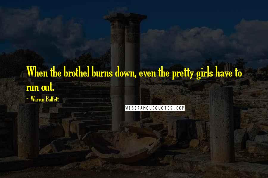 Warren Buffett Quotes: When the brothel burns down, even the pretty girls have to run out.