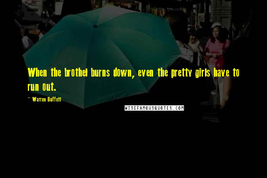 Warren Buffett Quotes: When the brothel burns down, even the pretty girls have to run out.