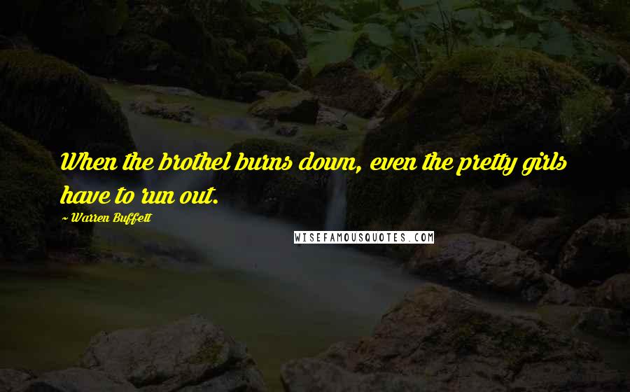 Warren Buffett Quotes: When the brothel burns down, even the pretty girls have to run out.