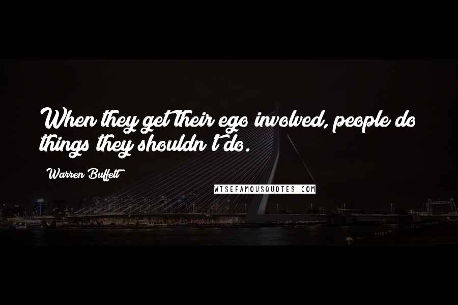 Warren Buffett Quotes: When they get their ego involved, people do things they shouldn't do.
