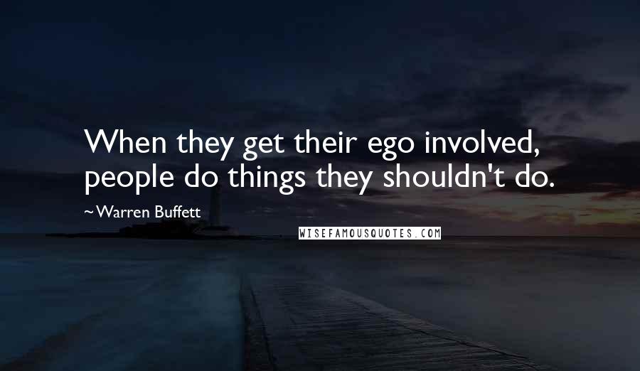 Warren Buffett Quotes: When they get their ego involved, people do things they shouldn't do.