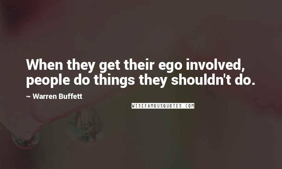 Warren Buffett Quotes: When they get their ego involved, people do things they shouldn't do.