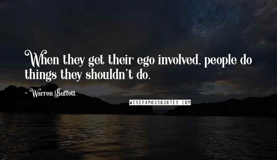 Warren Buffett Quotes: When they get their ego involved, people do things they shouldn't do.