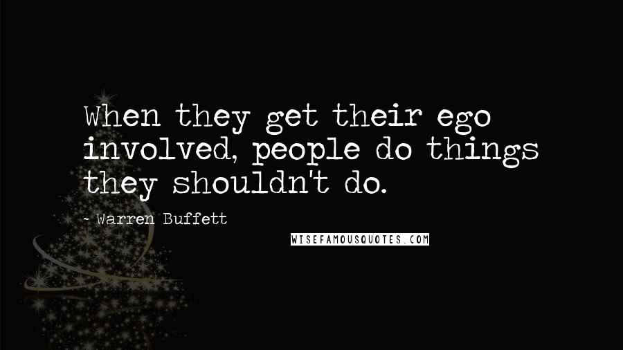 Warren Buffett Quotes: When they get their ego involved, people do things they shouldn't do.