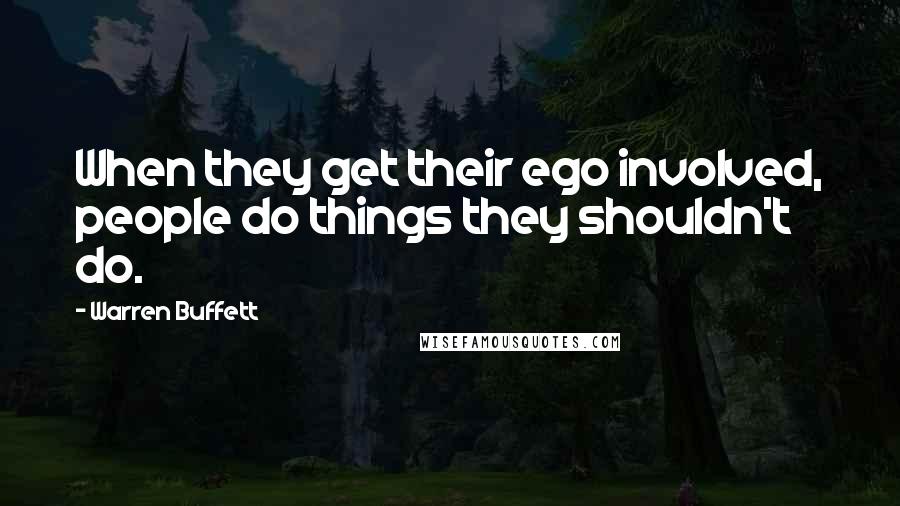 Warren Buffett Quotes: When they get their ego involved, people do things they shouldn't do.