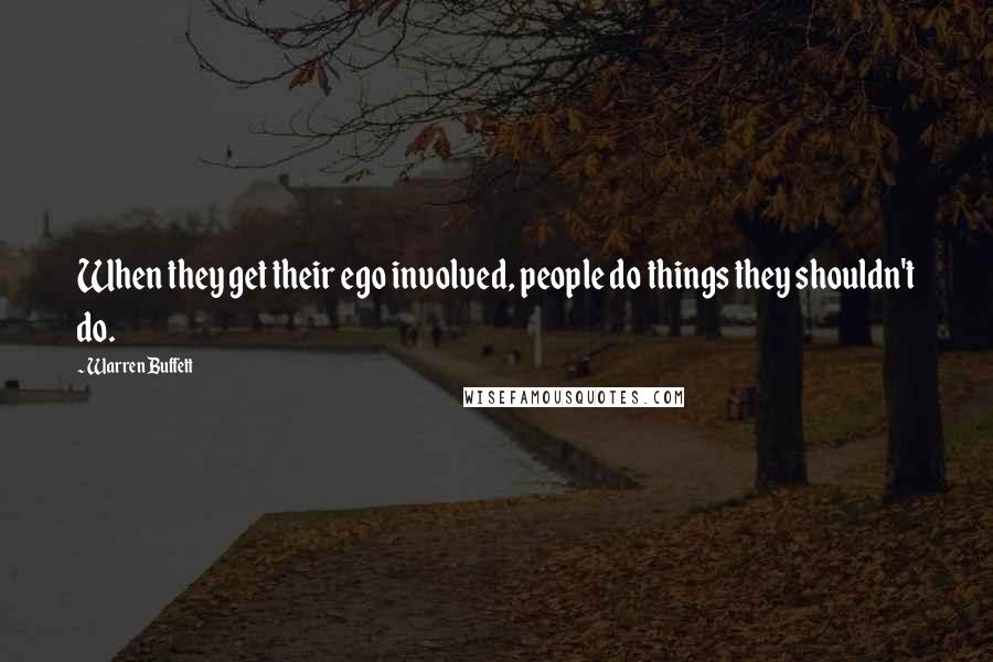 Warren Buffett Quotes: When they get their ego involved, people do things they shouldn't do.