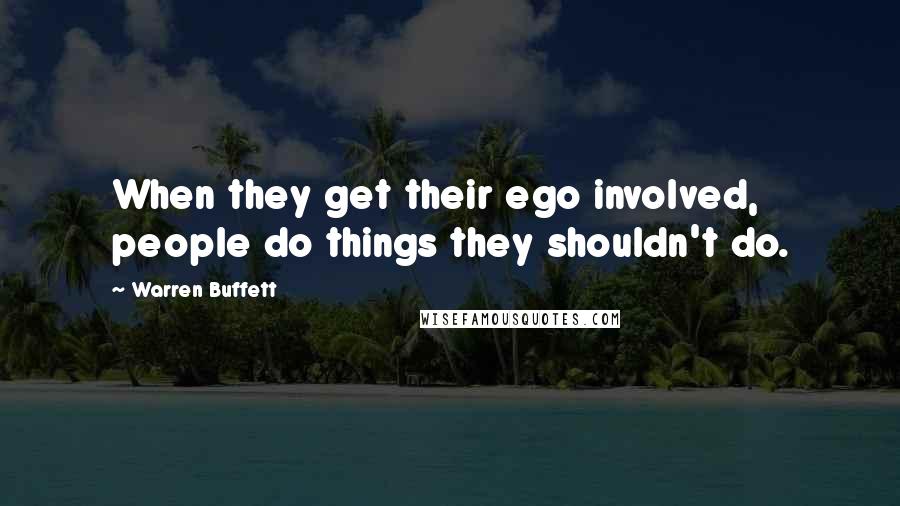 Warren Buffett Quotes: When they get their ego involved, people do things they shouldn't do.