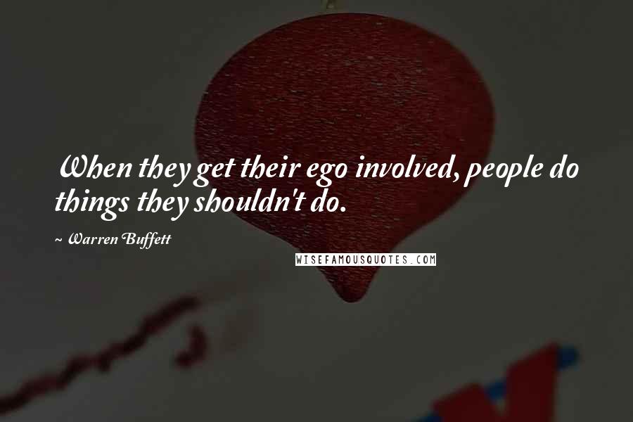 Warren Buffett Quotes: When they get their ego involved, people do things they shouldn't do.