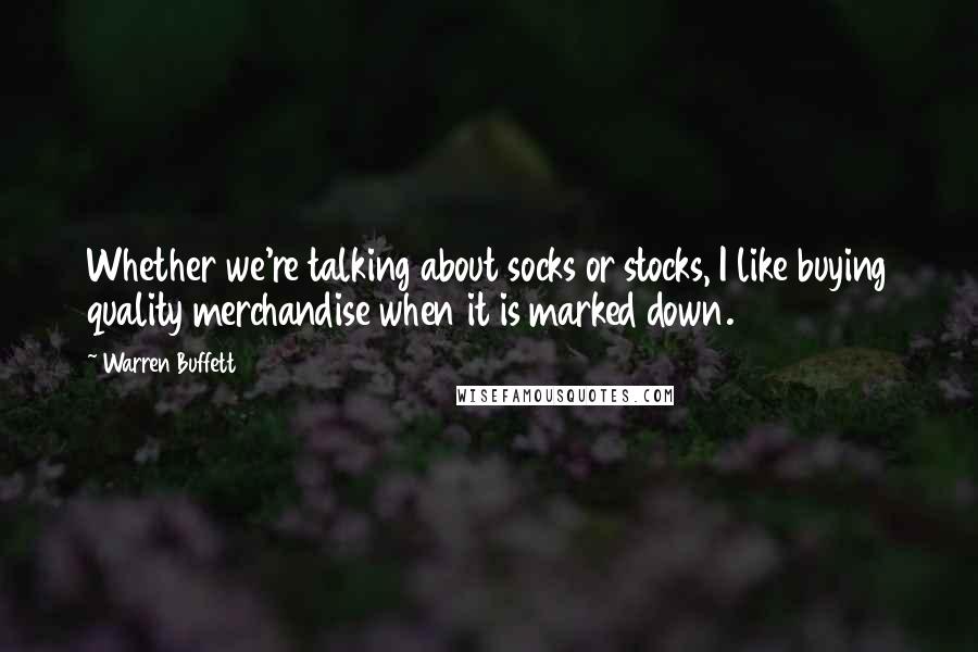 Warren Buffett Quotes: Whether we're talking about socks or stocks, I like buying quality merchandise when it is marked down.