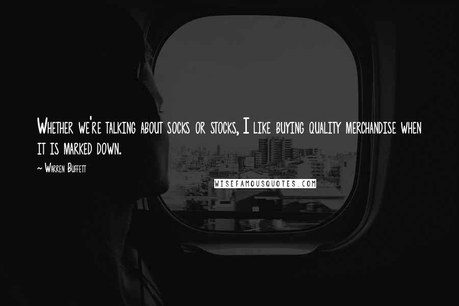 Warren Buffett Quotes: Whether we're talking about socks or stocks, I like buying quality merchandise when it is marked down.