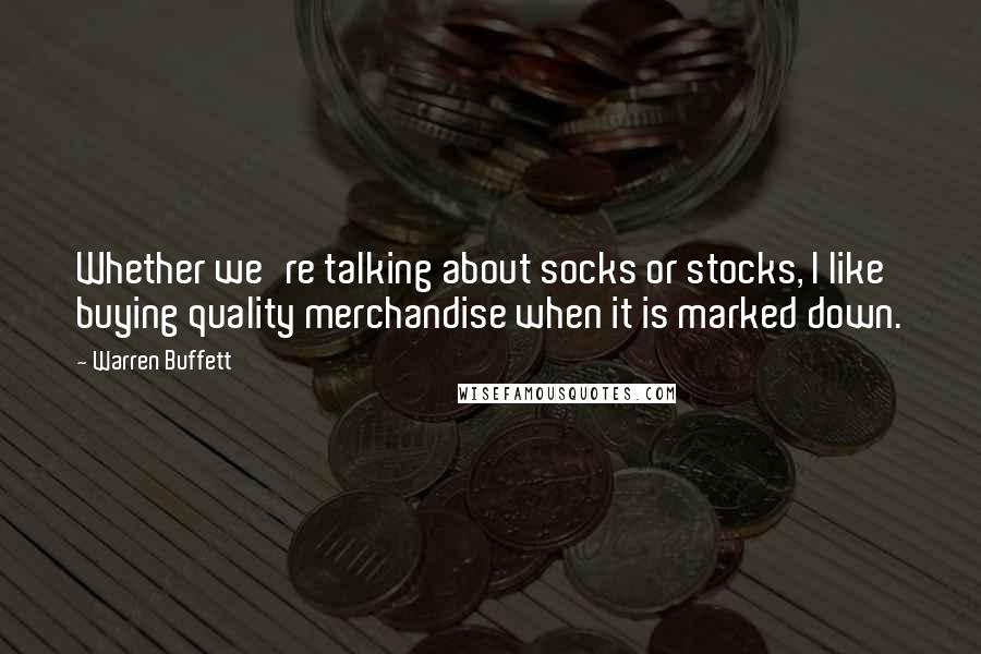 Warren Buffett Quotes: Whether we're talking about socks or stocks, I like buying quality merchandise when it is marked down.