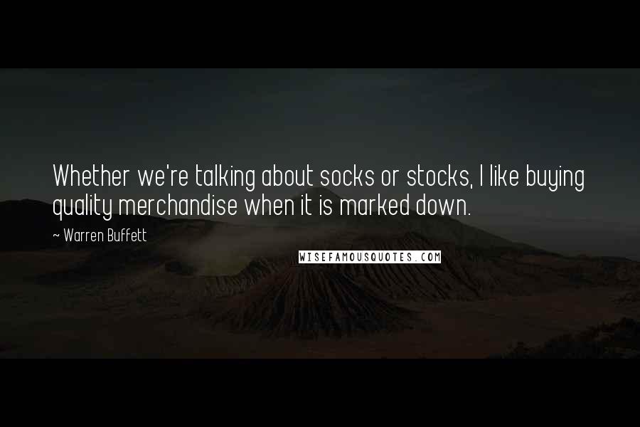 Warren Buffett Quotes: Whether we're talking about socks or stocks, I like buying quality merchandise when it is marked down.