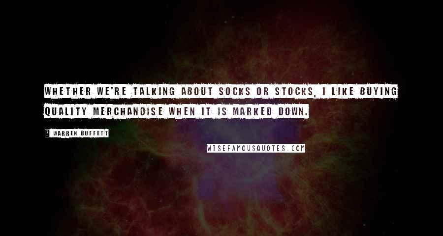 Warren Buffett Quotes: Whether we're talking about socks or stocks, I like buying quality merchandise when it is marked down.