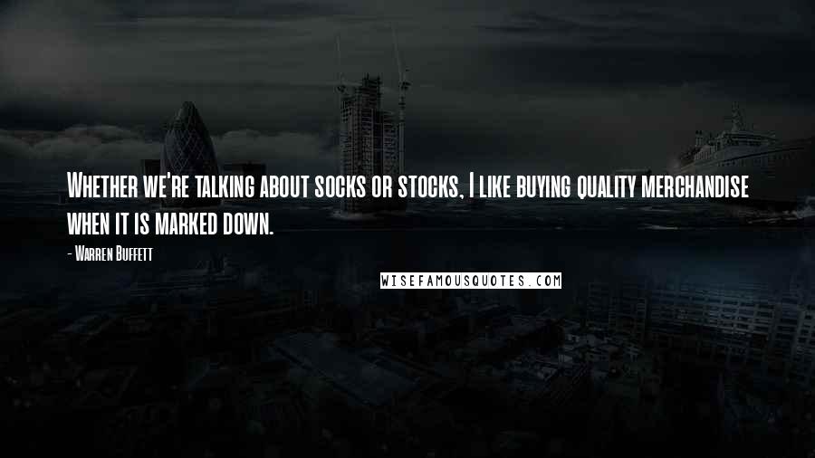 Warren Buffett Quotes: Whether we're talking about socks or stocks, I like buying quality merchandise when it is marked down.