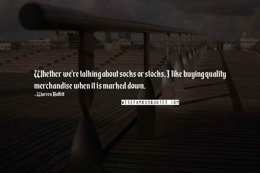 Warren Buffett Quotes: Whether we're talking about socks or stocks, I like buying quality merchandise when it is marked down.