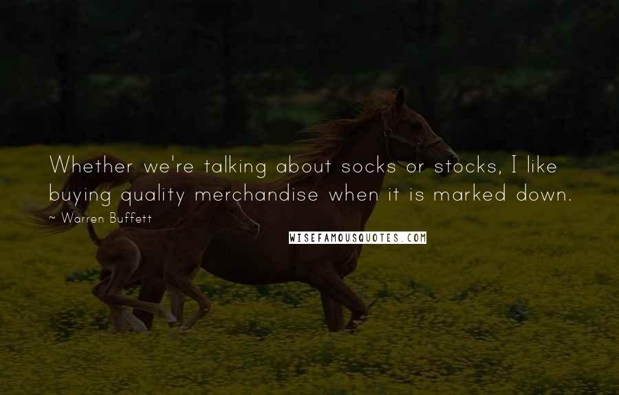 Warren Buffett Quotes: Whether we're talking about socks or stocks, I like buying quality merchandise when it is marked down.