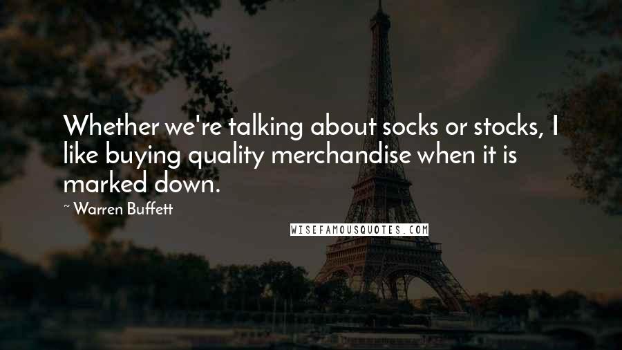 Warren Buffett Quotes: Whether we're talking about socks or stocks, I like buying quality merchandise when it is marked down.