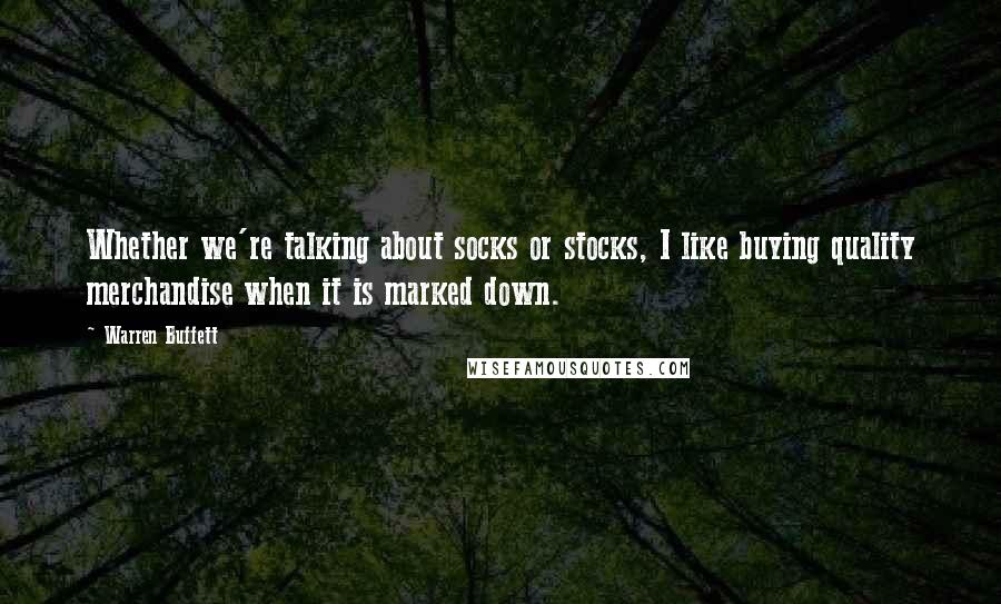 Warren Buffett Quotes: Whether we're talking about socks or stocks, I like buying quality merchandise when it is marked down.