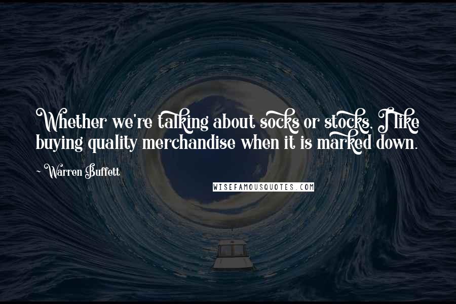Warren Buffett Quotes: Whether we're talking about socks or stocks, I like buying quality merchandise when it is marked down.