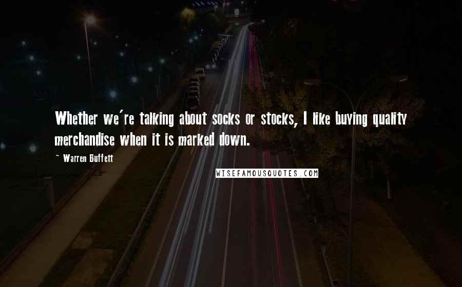 Warren Buffett Quotes: Whether we're talking about socks or stocks, I like buying quality merchandise when it is marked down.